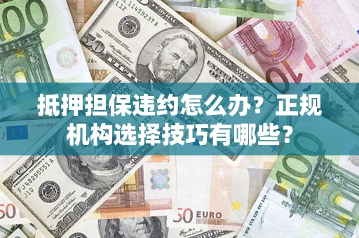 北京抵押担保违约怎么办？正规机构选择技巧有哪些？