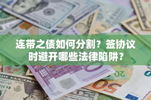 北京连带之债如何分割？签协议时避开哪些法律陷阱？