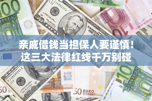 北京亲戚借钱当担保人要谨慎！这三大法律红线千万别碰