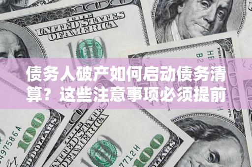 北京债务人破产如何启动债务清算？这些注意事项必须提前知道