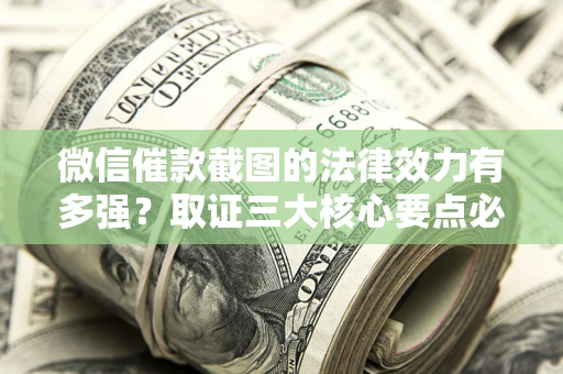 北京微信催款截图的法律效力有多强？取证三大核心要点必须知道！