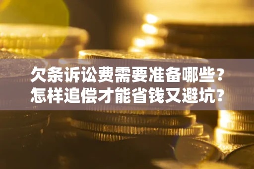 北京欠条诉讼费需要准备哪些？怎样追偿才能省钱又避坑？