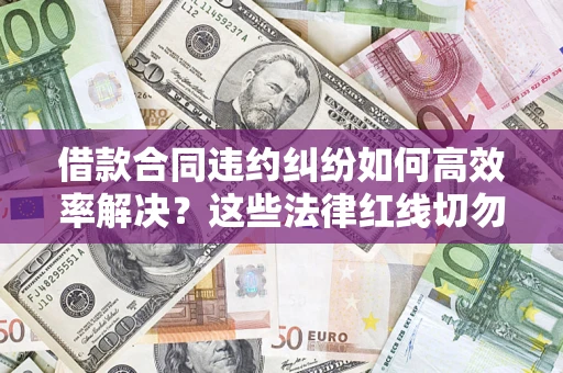 北京借款合同违约纠纷如何高效率解决？这些法律红线切勿触碰