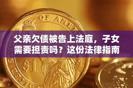 北京父亲欠债被告上法庭，子女需要担责吗？这份法律指南必须看完