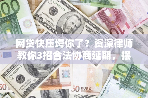 北京网贷快压垮你了？资深律师教你3招合法协商延期，摆脱暴力催收！