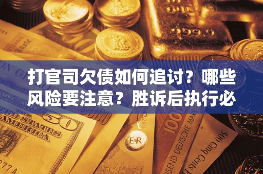 北京打官司欠债如何追讨？哪些风险要注意？胜诉后执行必看！