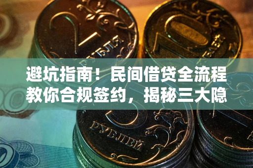 北京避坑指南！民间借贷全流程教你合规签约，揭秘三大隐形陷阱