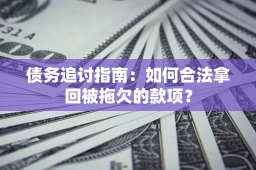 北京债务追讨指南：如何合法拿回被拖欠的款项？