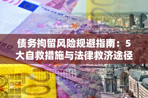 北京债务拘留风险规避指南：5大自救措施与法律救济途径