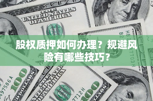 北京股权质押如何办理？规避风险有哪些技巧？