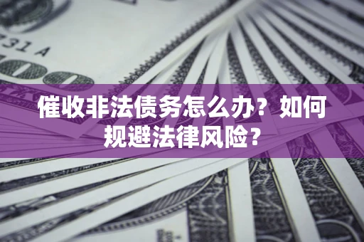 北京催收非法债务怎么办？如何规避法律风险？