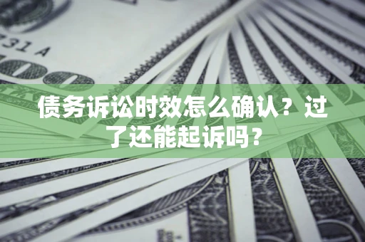 北京债务诉讼时效怎么确认？过了还能起诉吗？