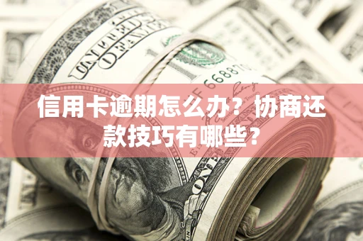 北京信用卡逾期怎么办？协商还款技巧有哪些？