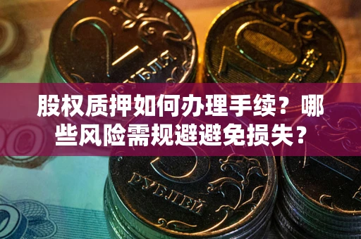 北京股权质押如何办理手续？哪些风险需规避避免损失？