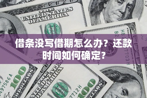 北京借条没写借期怎么办？还款时间如何确定？
