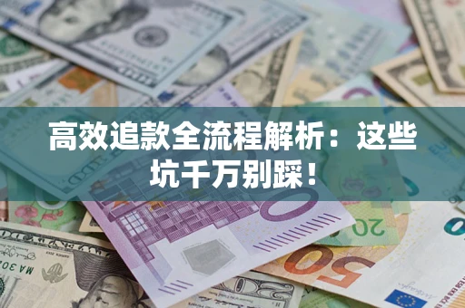 北京高效追款全流程解析：这些坑千万别踩！