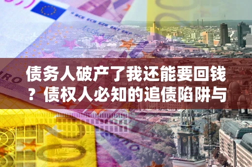 北京债务人破产了我还能要回钱？债权人必知的追债陷阱与破局之道