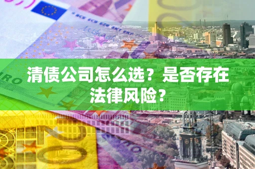 北京清债公司怎么选？是否存在法律风险？