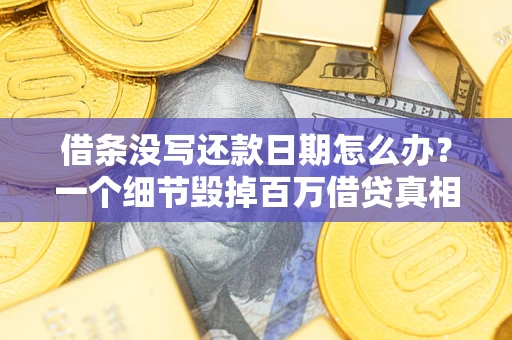 北京借条没写还款日期怎么办？一个细节毁掉百万借贷真相