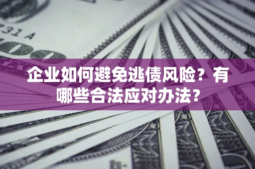 北京企业如何避免逃债风险？有哪些合法应对办法？