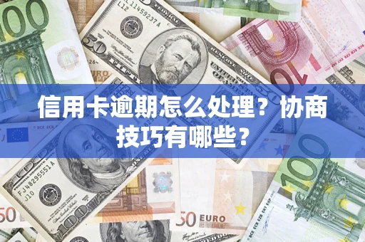 北京信用卡逾期怎么处理？协商技巧有哪些？