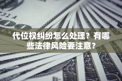 北京代位权纠纷怎么处理？有哪些法律风险要注意？