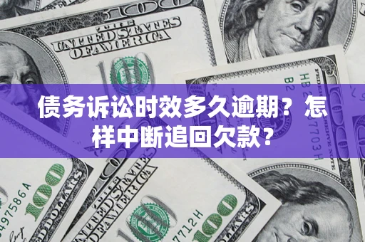 北京债务诉讼时效多久逾期？怎样中断追回欠款？