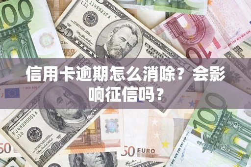 北京信用卡逾期怎么消除？会影响征信吗？