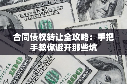 北京合同债权转让全攻略：手把手教你避开那些坑