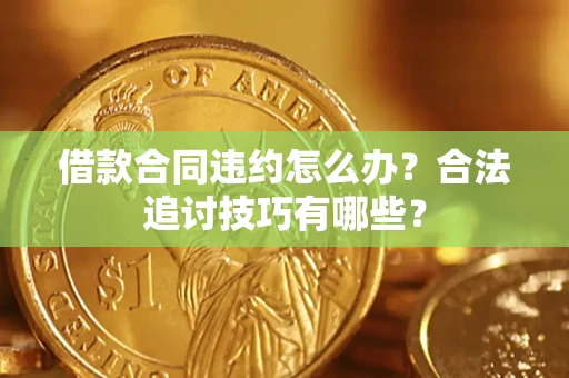 北京借款合同违约怎么办？合法追讨技巧有哪些？