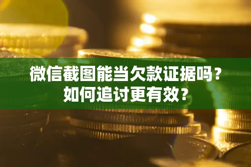 北京微信截图能当欠款证据吗？如何追讨更有效？