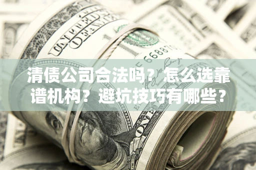 北京清债公司合法吗？怎么选靠谱机构？避坑技巧有哪些？