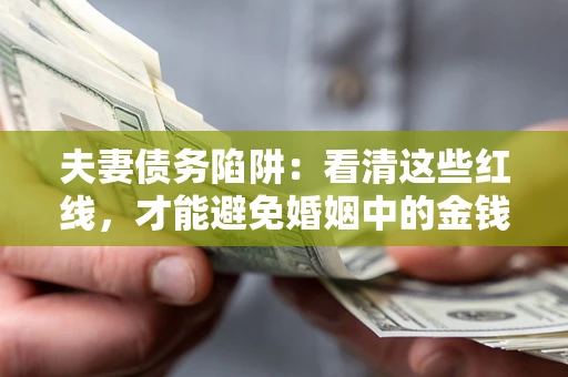 北京夫妻债务陷阱：看清这些红线，才能避免婚姻中的金钱危机