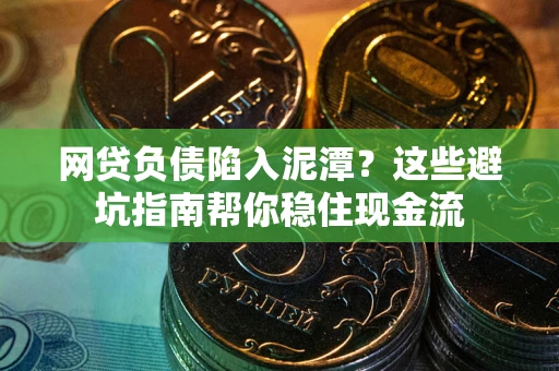北京网贷负债陷入泥潭？这些避坑指南帮你稳住现金流