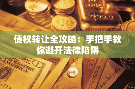 北京债权转让全攻略：手把手教你避开法律陷阱