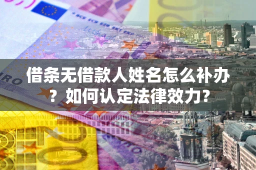 北京借条无借款人姓名怎么补办？如何认定法律效力？