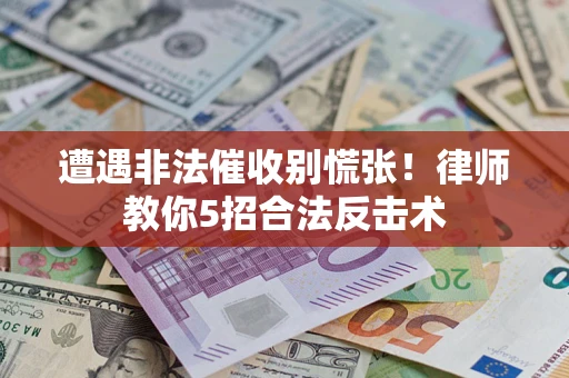 北京遭遇非法催收别慌张！律师教你5招合法反击术