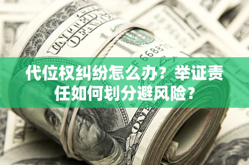 北京代位权纠纷怎么办？举证责任如何划分避风险？