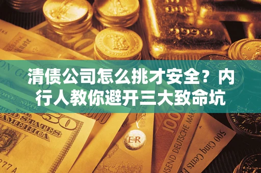 北京清债公司怎么挑才安全?内行人教你避开三大致命坑 北京清债公司怎么挑才安全?内行人教你避开三大致命坑