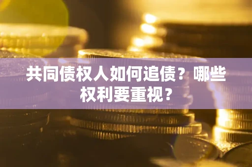 北京共同债权人如何追债？哪些权利要重视？
