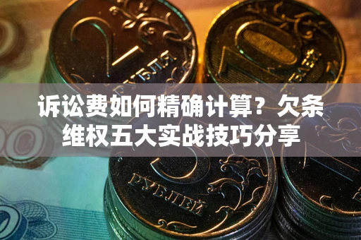 北京诉讼费如何精确计算？欠条维权五大实战技巧分享