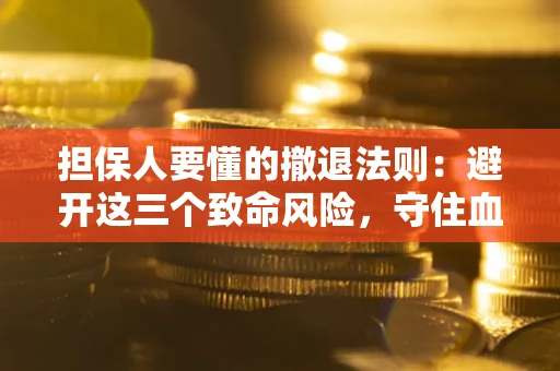 北京担保人要懂的撤退法则：避开这三个致命风险，守住血汗钱