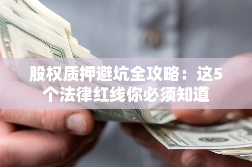 北京股权质押避坑全攻略：这5个法律红线你必须知道