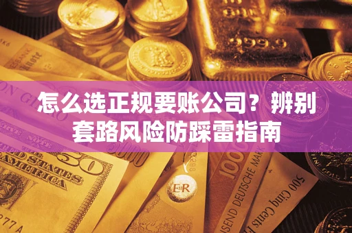 北京怎么选正规要账公司？辨别套路风险防踩雷指南