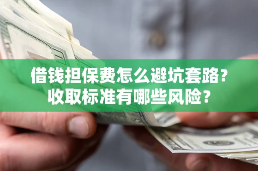 北京借钱担保费怎么避坑套路?收取标准有哪些风险? 北京借钱担保费怎么避坑套路?收取标准有哪些风险?