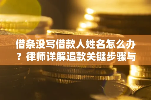 北京借条没写借款人姓名怎么办？律师详解追款关键步骤与证据链构建