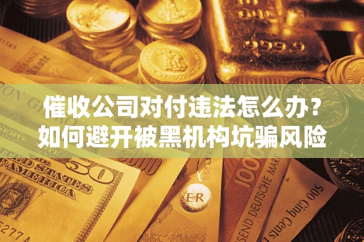 北京催收公司对付违法怎么办？如何避开被黑机构坑骗风险