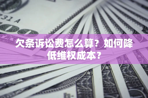 北京欠条诉讼费怎么算？如何降低维权成本？