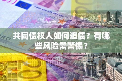 北京共同债权人如何追债？有哪些风险需警惕？