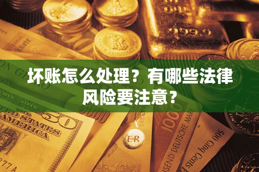 北京坏账怎么处理？有哪些法律风险要注意？